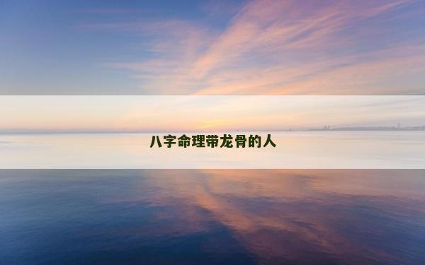 八字命理帶龍骨的人