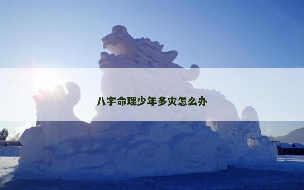 八字命理少年多災怎么辦 八字命理少年多災怎么辦