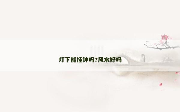 燈下能掛鐘嗎?風水好嗎 燈下能掛鐘嗎?風水好嗎
