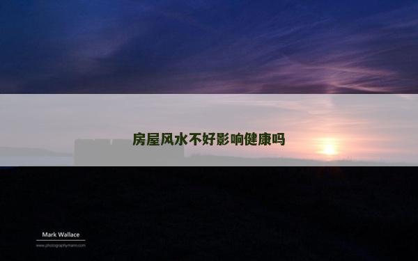 房屋風(fēng)水不好影響健康嗎