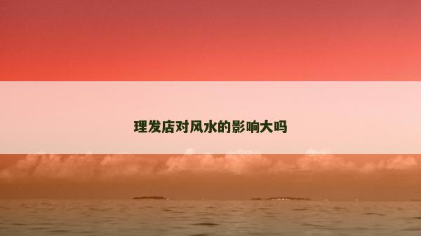 理發(fā)店對風水的影響大嗎
