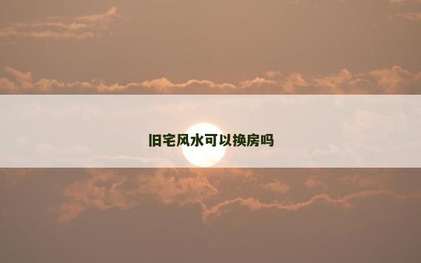 舊宅風水可以換房嗎