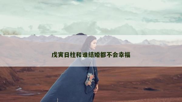 戊寅日柱和誰結(jié)婚都不會幸福