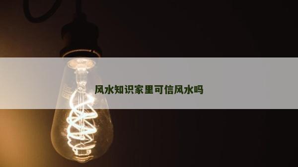風水知識家里可信風水嗎