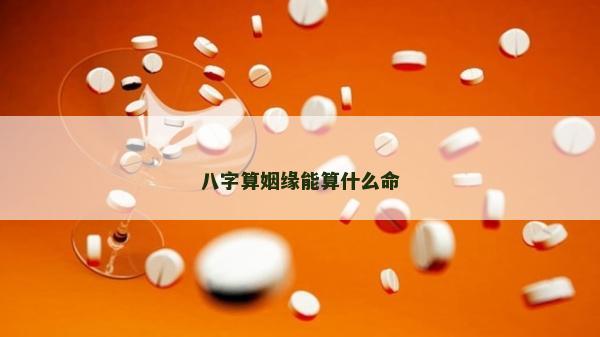 八字算姻緣能算什么命