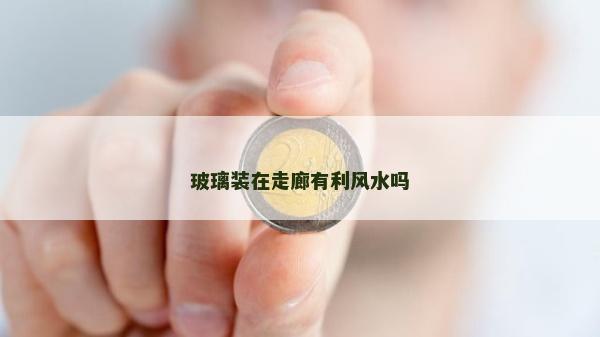 玻璃裝在走廊有利風水嗎
