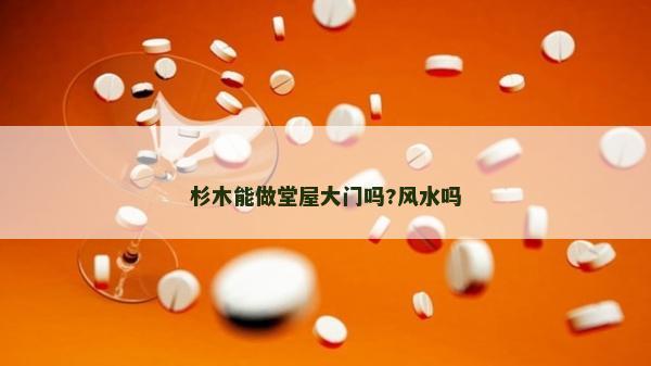 杉木能做堂屋大門嗎?風(fēng)水嗎