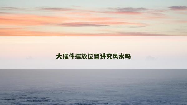 大擺件擺放位置講究風(fēng)水嗎