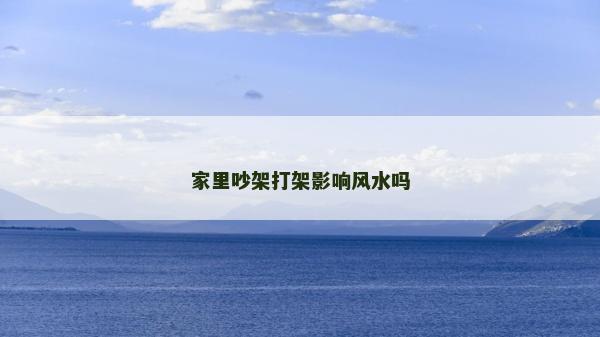 家里吵架打架影響風水嗎
