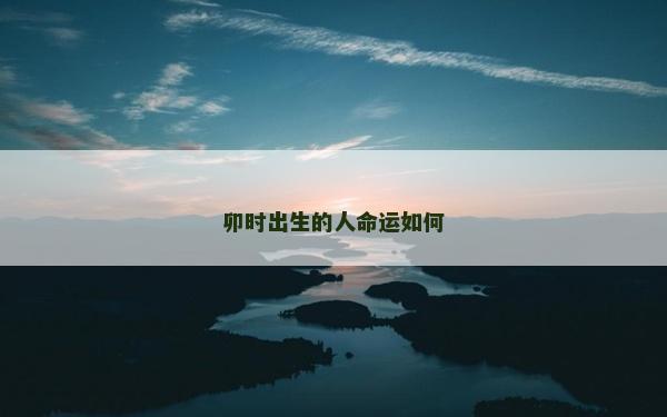 卯時出生的人命運如何