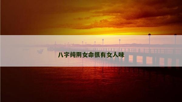 八字純陰女命很有女人味