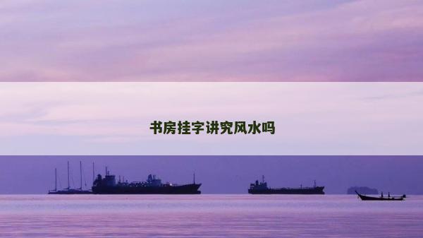 書房掛字講究風水嗎