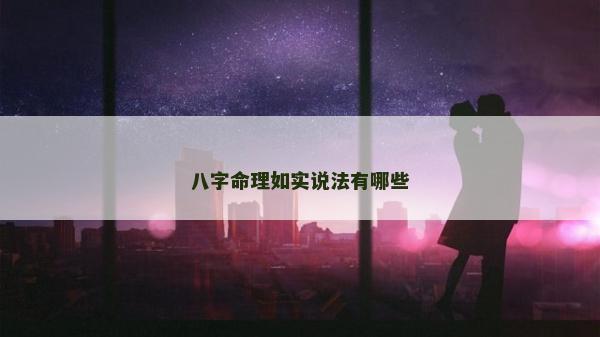 八字命理如實(shí)說(shuō)法有哪些 八字命理如實(shí)說(shuō)法有哪些