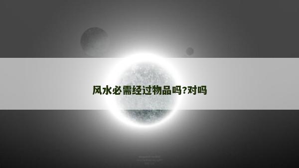 風水必需經過物品嗎?對嗎