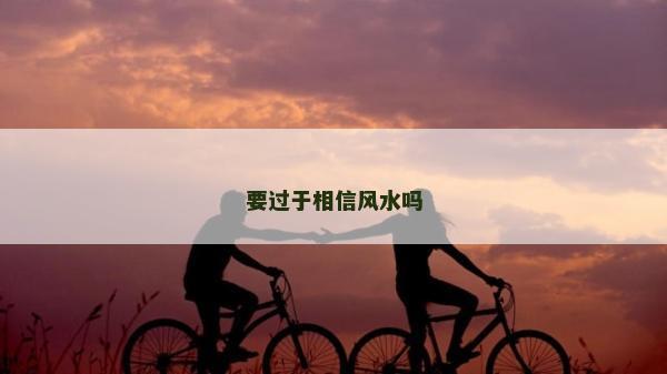 要過于相信風水嗎