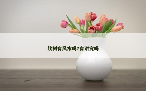 砍樹有風水嗎?有講究嗎