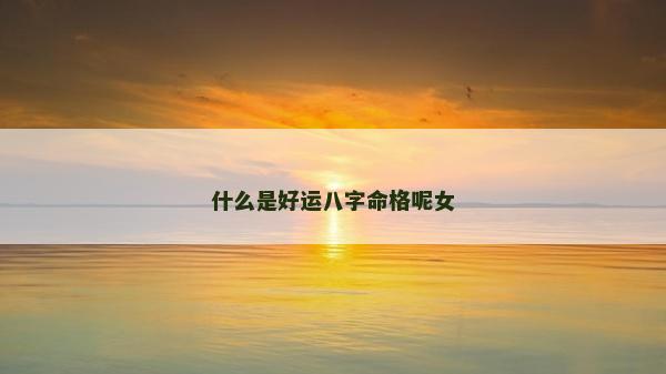 什么是好運八字命格呢女
