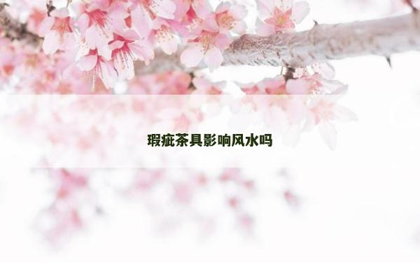 瑕疵茶具影響風水嗎