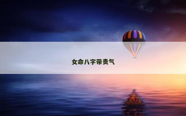 女命八字帶貴氣 女命八字帶貴氣