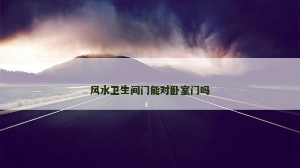 風(fēng)水衛(wèi)生間門能對(duì)臥室門嗎