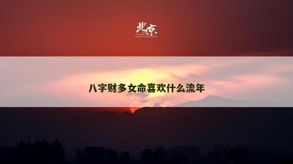 八字財多女命喜歡什么流年