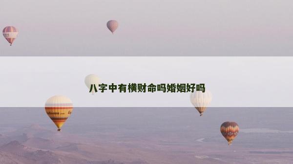 八字中有橫財命嗎婚姻好嗎