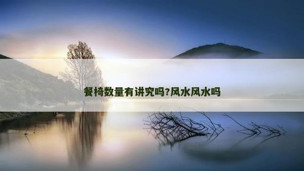 餐椅數(shù)量有講究嗎?風(fēng)水風(fēng)水嗎 餐椅數(shù)量有講究嗎?風(fēng)水風(fēng)水嗎