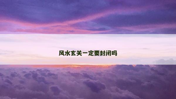 風(fēng)水玄關(guān)一定要封閉嗎