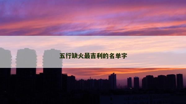 五行缺火最吉利的名單字