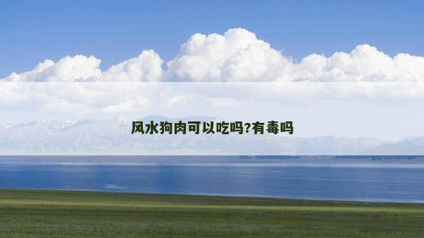 風水狗肉可以吃嗎?有毒嗎