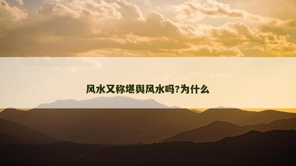風水又稱堪輿風水嗎?為什么