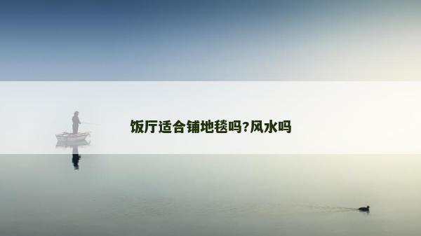 飯廳適合鋪地毯嗎?風水嗎 飯廳適合鋪地毯嗎?風水嗎