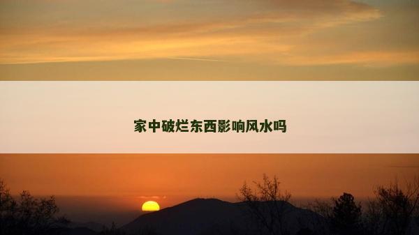 家中破爛東西影響風水嗎