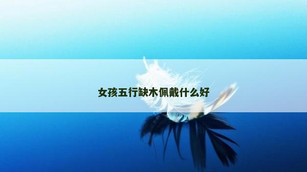 女孩五行缺木佩戴什么好