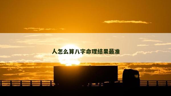人怎么算八字命理結(jié)果最準(zhǔn)