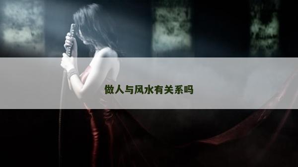 做人與風(fēng)水有關(guān)系嗎