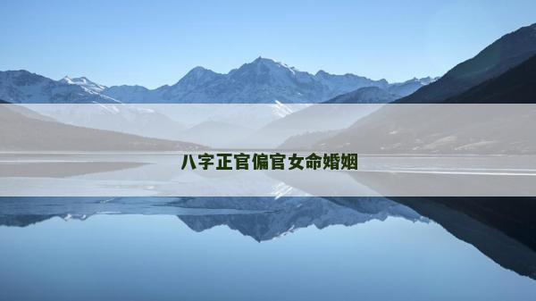 八字正官偏官女命婚姻