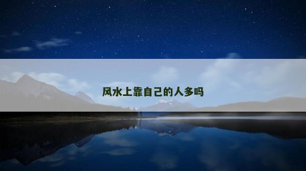 風(fēng)水上靠自己的人多嗎