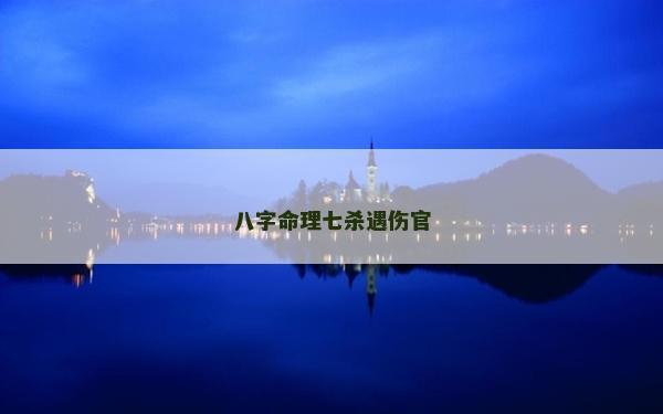 八字命理七殺遇傷官