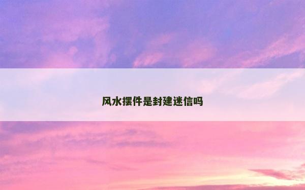 風(fēng)水?dāng)[件是封建迷信嗎