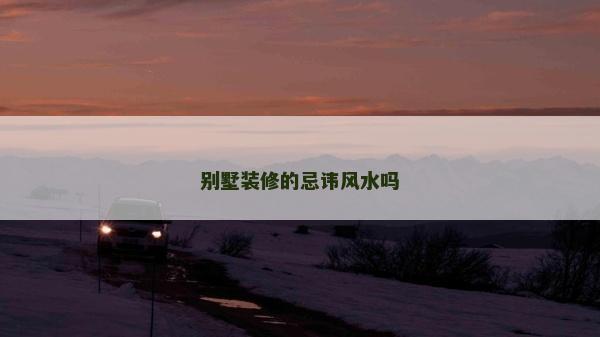 別墅裝修的忌諱風(fēng)水嗎