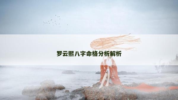羅云熙八字命格分析解析