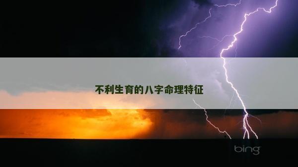 不利生育的八字命理特征