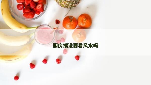 廚房擺設(shè)要看風(fēng)水嗎