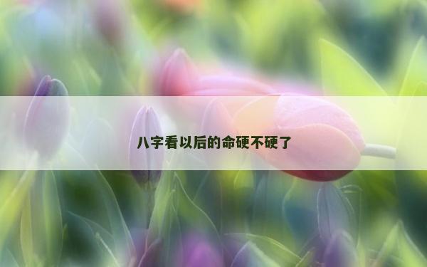 八字看以后的命硬不硬了