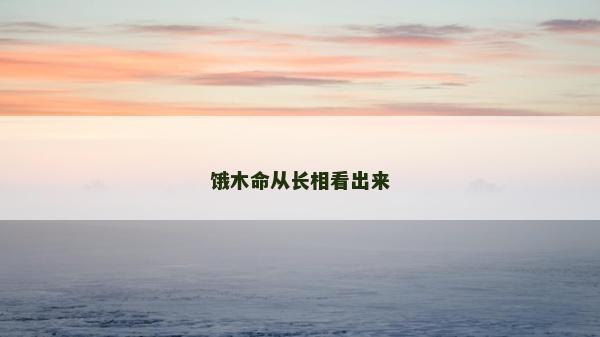 餓木命從長相看出來 餓木命從長相看出來