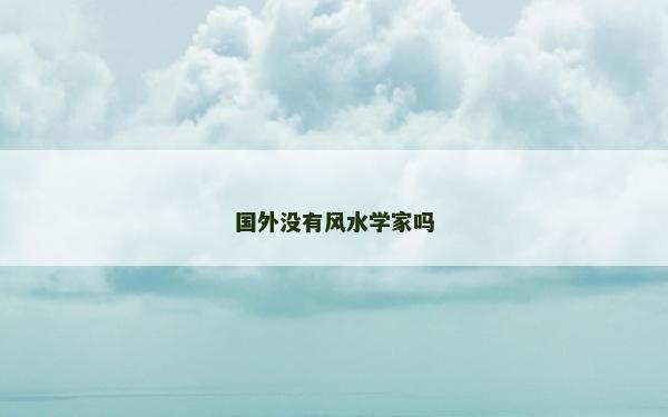 國(guó)外沒有風(fēng)水學(xué)家嗎