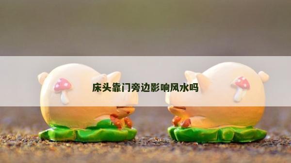 床頭靠門旁邊影響風水嗎