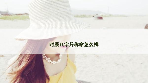 時辰八字斤稱命怎么樣