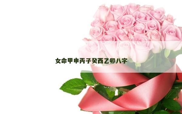 女命甲申丙子癸西乙卯八字